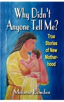 WHY DIDN'T ANYONE TELL ME? True Stories of New Motherhood