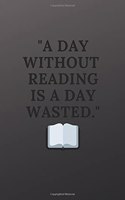 A day without reading is a day wasted: a reding notebook planner and a great gift idea on any occasion to all reading fans 120 pages 6x9 inches(8 A Day Wasted)