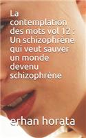 contemplation des mots vol 12: Un schizophrène qui veut sauver un monde devenu schizophrène