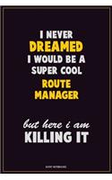 I Never Dreamed I would Be A Super Cool Route Manager But Here I Am Killing It: Career Motivational Quotes 6x9 120 Pages Blank Lined Notebook Journal
