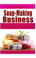 The Lucreative Soap -Making Business: The Multi-Million Dollar Approach