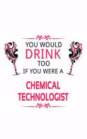 You Would Drink Too If You Were A Chemical Technologist