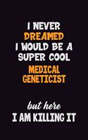 I Never Dreamed I would Be A Super Cool Medical geneticist But Here I Am Killing It