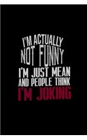 I'm actually not funny. I'm just mean and people think I'm joking