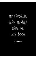 My Favorite Team Member Gave Me This Book: Funny Office Notebook/Journal For Women/Men/Coworkers/Boss/Business Woman/Funny office work desk humor/ Stress Relief Anger Management Journal(6x9 i
