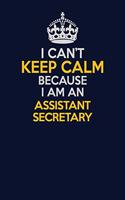 I Can't Keep Calm Because I Am An Assistant Secretary: Career journal, notebook and writing journal for encouraging men, women and kids. A framework for building your career.