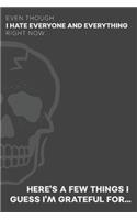 Even Though I Hate Everyone and Everything Right Now... Here's A Few Things I Guess I'm Grateful For...: Gratitude Journal for the Pessimist / Realist / Depressed / Angry Person [GREY SKULL GRUNGE]