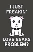 I Just Freakin' Love Bears Problem?: Bear Gifts Blank Lined Notebook Journal to Write In, Notes, To Do Lists, For Real Bear Lovers Only