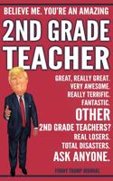 Funny Trump Journal - Believe Me. You're An Amazing 2nd Grade Teacher Great, Really Great. Very Awesome. Fantastic. Other 2nd Grade Teachers Total Disasters. Ask Anyone.