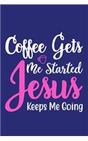 Coffee Gets Me Started Jesus Keeps Me Going: Blank Lined Notebook: Tea Lover Gift Coffee Presents 6x9 - 110 Blank Pages - Plain White Paper - Soft Cover Book