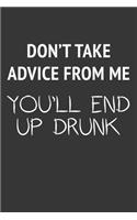 Dont Take Advice From Me Youll End Up Drunk Notebook