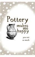 Pottery Makes Me Happy You Not So Much