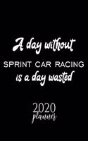 A Day Without Sprint Car Racing Is A Day Wasted 2020 Planner: Nice 2020 Calendar for Sprint Car Racing Fan - Christmas Gift Idea Sprint Car Racing Theme - Sprint Car Racing Lover Journal for 2020 - 120 pages 8.