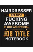 Hairdresser Because Fucking Awesome Is Not an Official Job Title Notebook