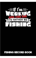 If I'm Working You Can Bet I'd Rather Be Fishing - Fishing Record Book: Fisherman Log Book & Fishing Log