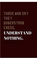Those who say they understand Chess, understand nothing.: Lined Journal / Notebooks 120 Pages (6 X 9)