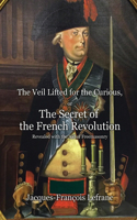 Veil Lifted for the Curious, or The Secret of the French Revolution Revealed with the Aid of Freemasonry