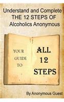 Understand and Complete the 12 Steps of Alcoholics Anonymous: Your Guide to All 12 Steps