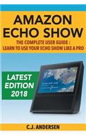 Amazon Echo Show - The Complete User Guide: Learn to Use Your Echo Show Like a Pro