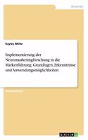 Implementierung der Neuromarketingforschung in die Markenführung. Grundlagen, Erkenntnisse und Anwendungsmöglichkeiten