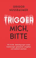 Trigger mich, bitte!: Mit Kritik, Beleidigungen sowie Kränkungen gelassener umgehen und seelisch wachsen