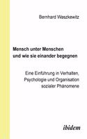 Mensch unter Menschen und wie sie einander begegnen. Eine Einführung in Verhalten, Psychologie und Organisation sozialer Phänomene