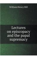 Lectures on episcopacy and the papal supremacy: (English)