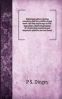 Machinery pattern making containing full size profiles of gear teeth: and fine engravings on full-page plates, illustrating manner of constructing numerous and important patterns and core boxes
