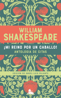 ¡Mi Reino Por Un Caballo! Antología de Citas de William Shakespeare / My Kingdom for a Horse! an Anthology of Quotes by William Shakespeare