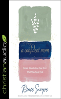 Confident Mom: Simple Ways to Give Your Child What They Need Most