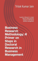 Business Research Methodology: A Primer on Steps in Doctoral Research in Business Management: A guide on Research in simple steps for doing doctoral research in the field of busin(1 Research, Innovation and Solutions)