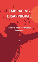 Embracing Disapproval: The Bold Path To Personal Freedom
