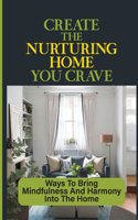 Create The Nurturing Home You Crave: Ways To Bring Mindfulness And Harmony Into The Home: Quick Fixes To Make Your Hectic Home Feel More Peaceful