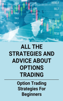 All The Strategies And Advice About Options Trading: Option Trading Strategies For Beginners: How To Trade Options Like A Business