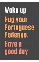 Wake up, Hug your Portuguese Podengo, Have a good day: For Portuguese Podengo Dog Fans