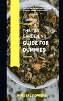 The Tea Gardening Guide for Dummies: The Complete Gardening Guide to Cultivating, Harvesting, and Preparing Different Blends and Flavors