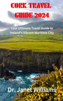 Cork Travel Guide 2024: : Your Ultimate Travel Guide to Ireland's Vibrant Maritime City