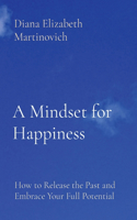 Mindset for Happiness: How to Release the Past and Embrace Your Full Potential