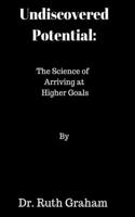 Undiscovered Potential: The Science of Arriving at Higher Goals