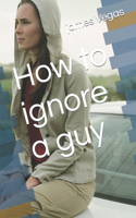 How to ignore a guy