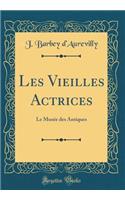 Les Vieilles Actrices: Le Musee Des Antiques (Classic Reprint): Le Musee Des Antiques (Classic Reprint)