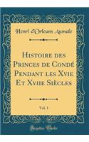 Histoire des Princes de Condé Pendant les Xvie Et Xviie Siècles, Vol. 1 (Classic Reprint)