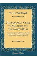 Macdougall's Guide to Manitoba and the North-West: A Concise Compendium of Valuable Information, Containing the Latest Facts and Figures of Importance to the Emigrant, Capitalist, Speculator, and Tourist, Including the Latest Governmental Maps and