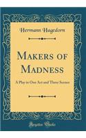 Makers of Madness: A Play in One Act and Three Scenes (Classic Reprint)