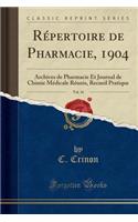 Répertoire de Pharmacie, 1904, Vol. 16: Archives de Pharmacie Et Journal de Chimie Médicale Réunis, Recueil Pratique (Classic Reprint)