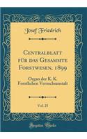 Centralblatt FÃ¼r Das Gesammte Forstwesen, 1899, Vol. 25: Organ Der K. K. Forstlichen Versuchsanstalt (Classic Reprint)