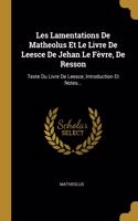 Les Lamentations De Matheolus Et Le Livre De Leesce De Jehan Le Fèvre, De Resson: Texte Du Livre De Leesce, Introduction Et Notes...