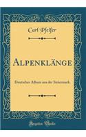 Alpenklänge: Deutsches Album aus der Steiermark (Classic Reprint)