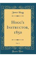 Hogg's Instructor, 1850, Vol. 5 (Classic Reprint)