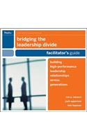 Bridging the Leadership Divide, Facilitator's Guide: Building High-Performance Leadership Relationships Across Generations